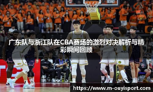 广东队与浙江队在CBA赛场的激烈对决解析与精彩瞬间回顾